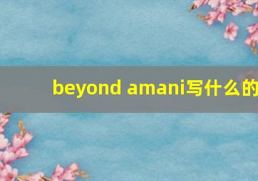 beyond amani写什么的